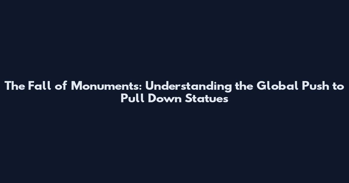The Fall of Monuments: Understanding the Global Push to Pull Down Statues