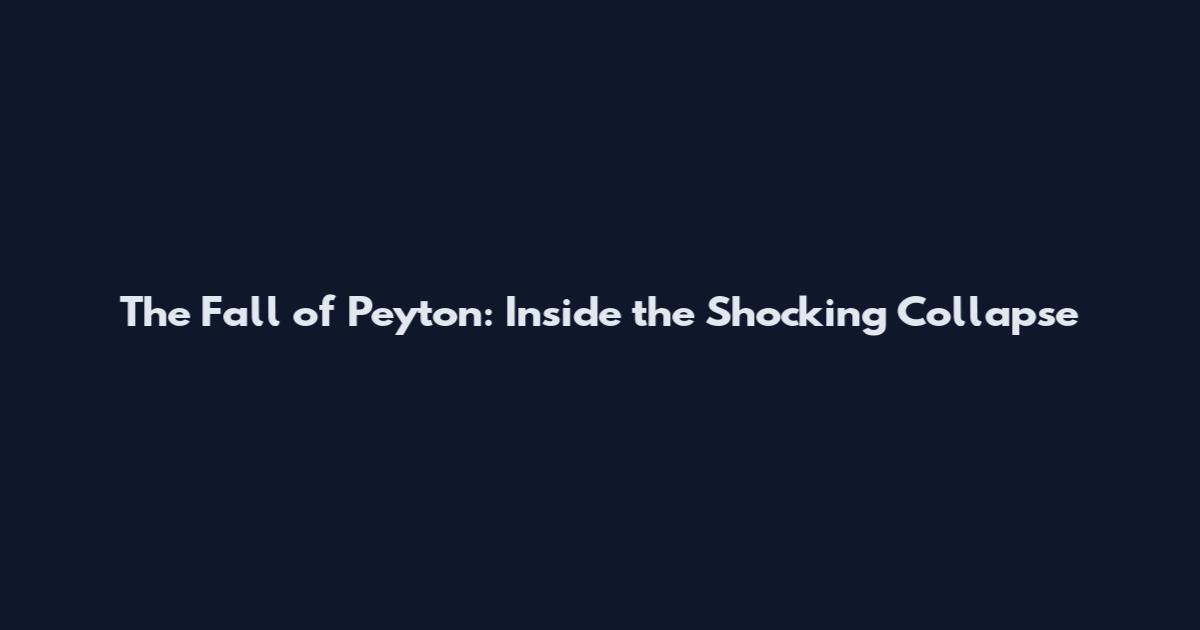 The Fall of Peyton: Inside the Shocking Collapse