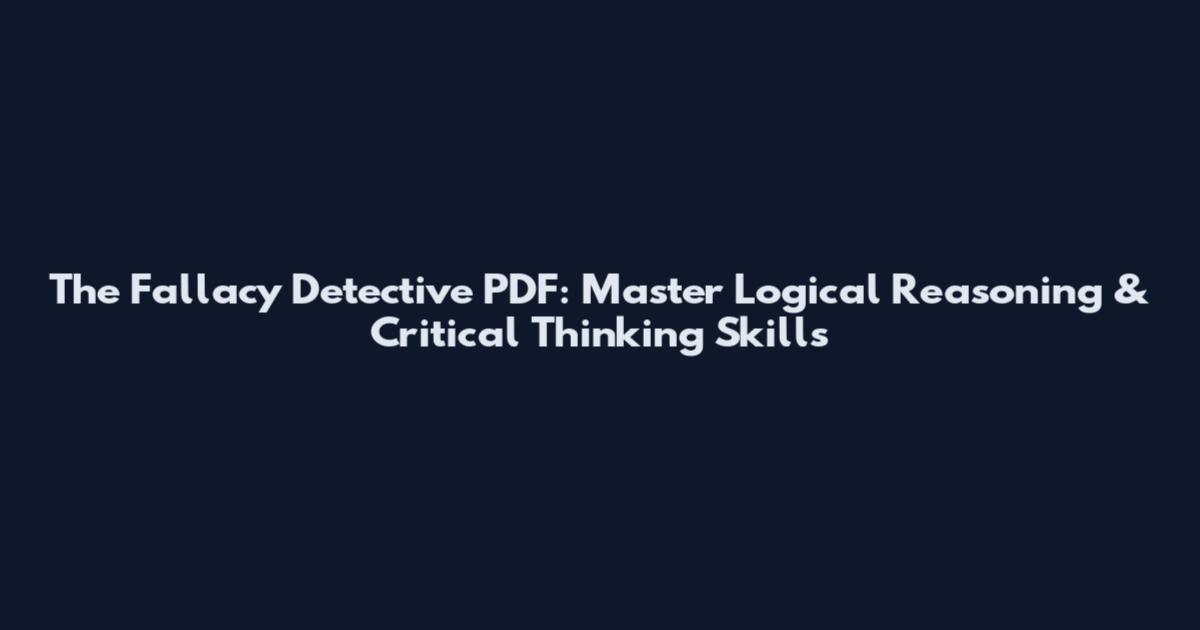 The Fallacy Detective PDF: Master Logical Reasoning & Critical Thinking Skills