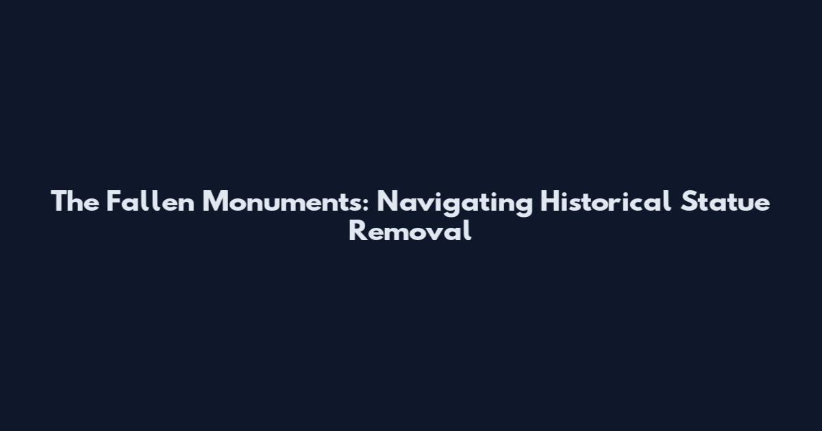 The Fallen Monuments: Navigating Historical Statue Removal