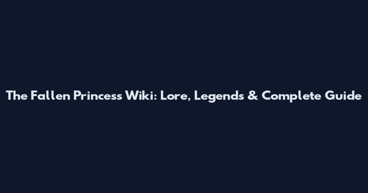 The Fallen Princess Wiki: Lore, Legends & Complete Guide