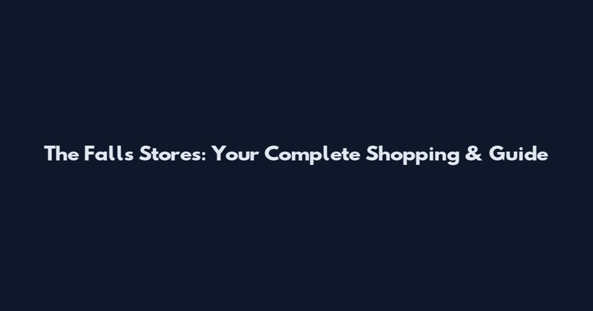The Falls Stores: Your Complete Shopping & Guide