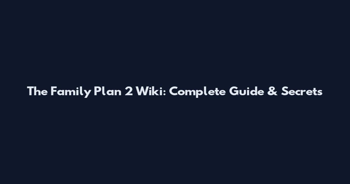 The Family Plan 2 Wiki: Complete Guide & Secrets