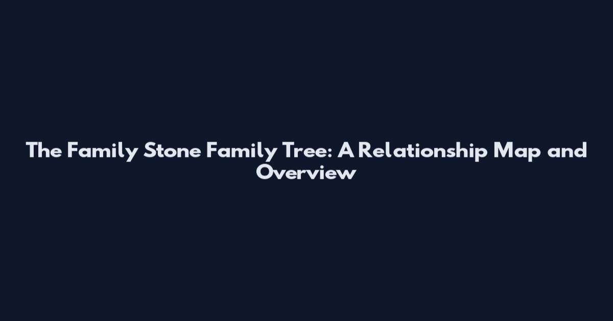 The Family Stone Family Tree: A Relationship Map and Overview