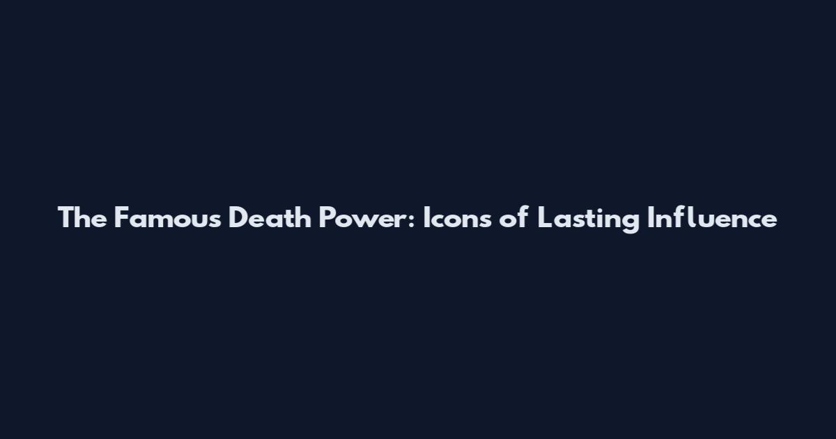 The Famous Death Power: Icons of Lasting Influence