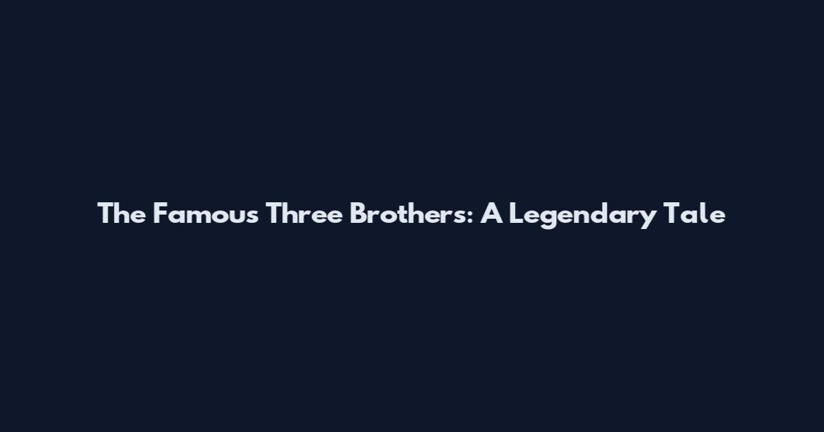 The Famous Three Brothers: A Legendary Tale