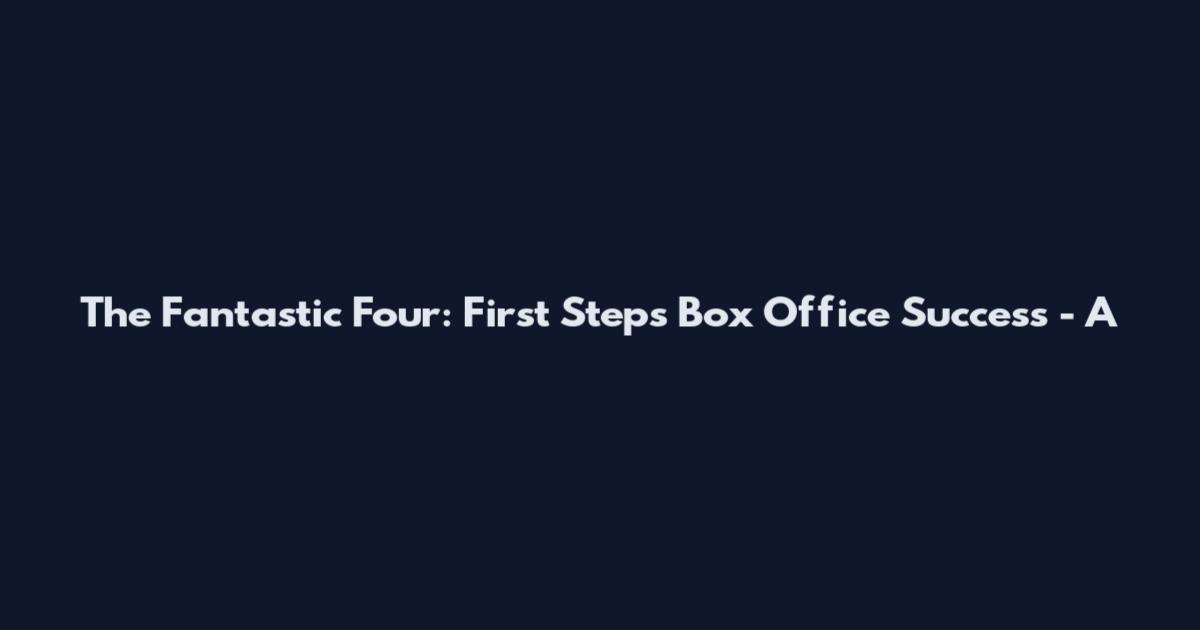 The Fantastic Four: First Steps' Box Office Success - A