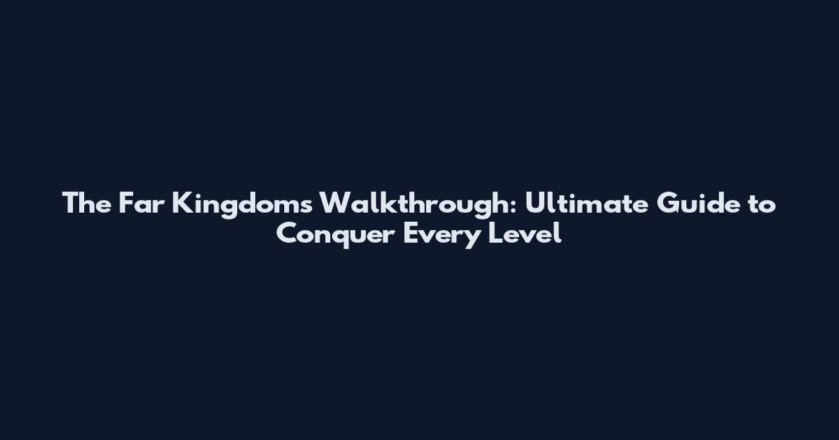 The Far Kingdoms Walkthrough: Ultimate Guide to Conquer Every Level