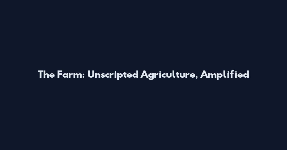 The Farm: Unscripted Agriculture, Amplified