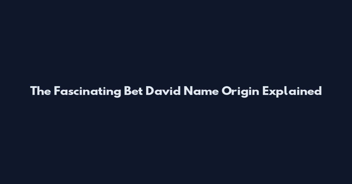 The Fascinating Bet David Name Origin Explained