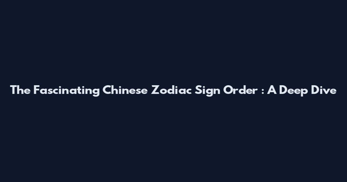 The Fascinating Chinese Zodiac Sign Order : A Deep Dive