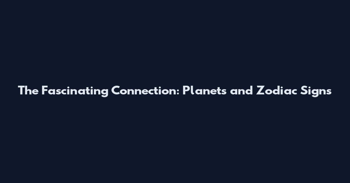 The Fascinating Connection: Planets and Zodiac Signs