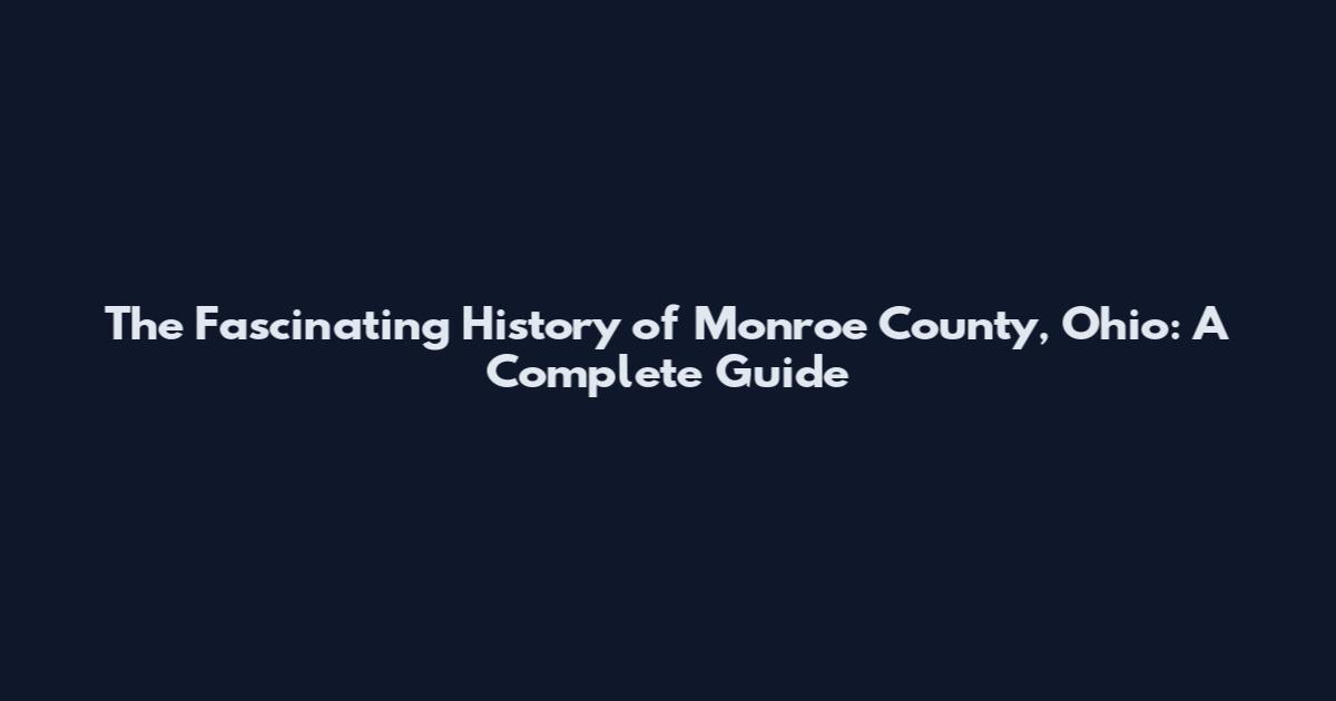The Fascinating History of Monroe County, Ohio: A Complete Guide