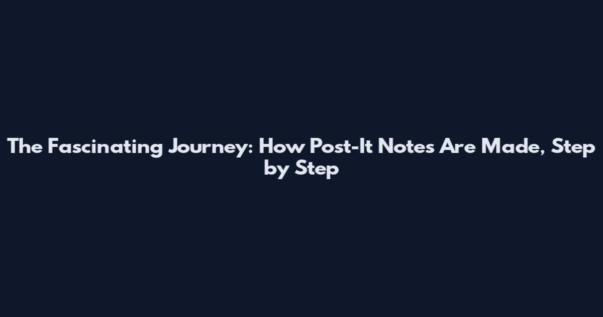 The Fascinating Journey: How Post-It Notes Are Made, Step by Step