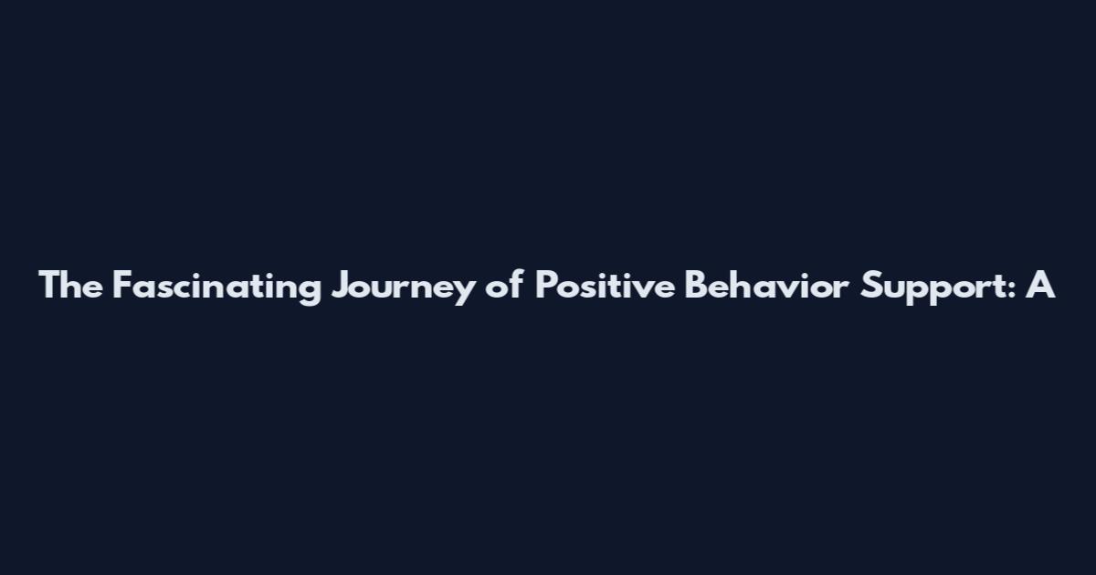 The Fascinating Journey of Positive Behavior Support: A