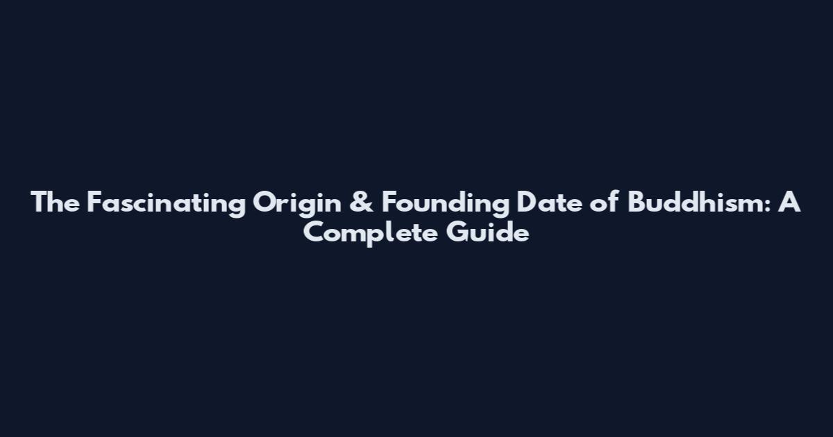 The Fascinating Origin & Founding Date of Buddhism: A Complete Guide