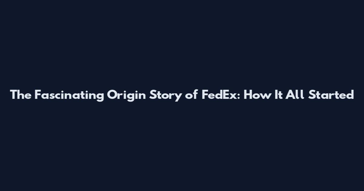 The Fascinating Origin Story of FedEx: How It All Started