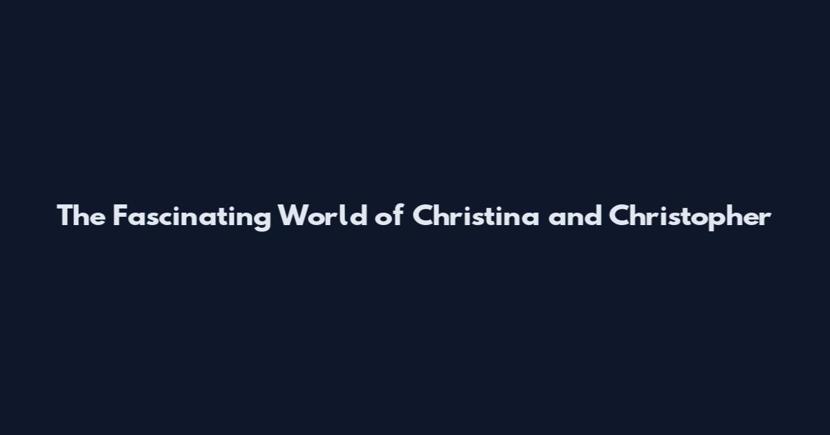 The Fascinating World of Christina and Christopher