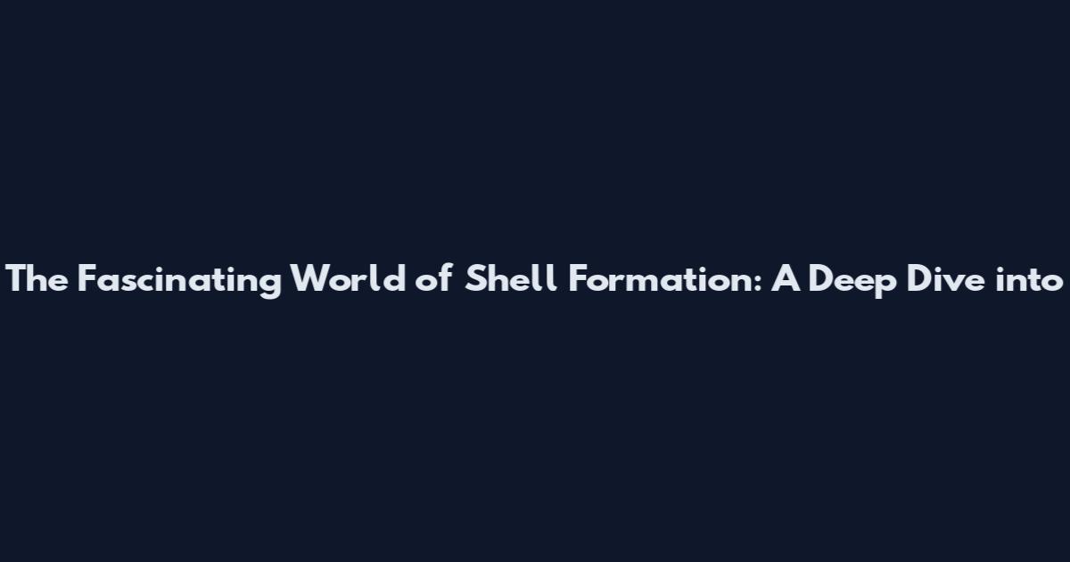 The Fascinating World of Shell Formation: A Deep Dive into