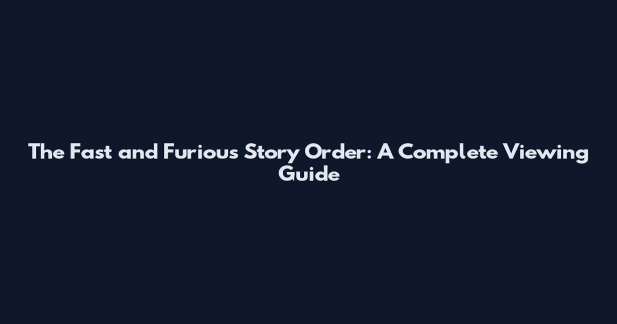 The Fast and Furious Story Order: A Complete Viewing Guide