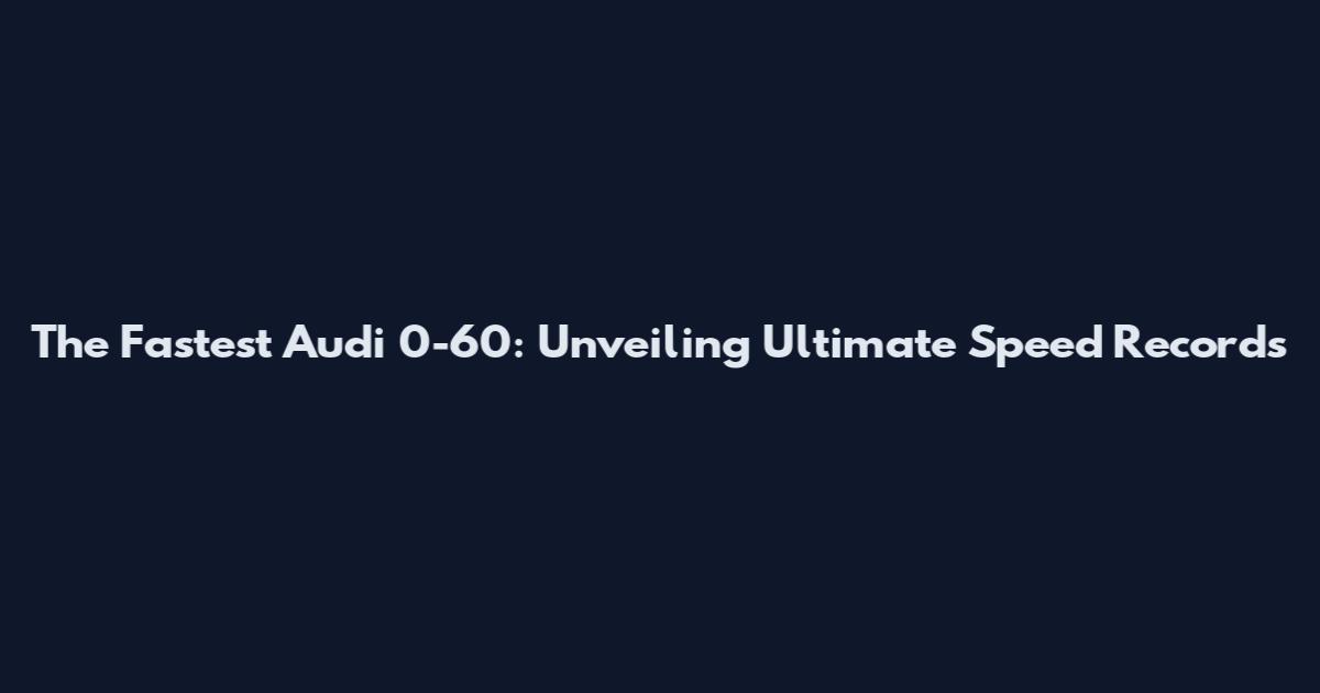 The Fastest Audi 0-60: Unveiling Ultimate Speed Records