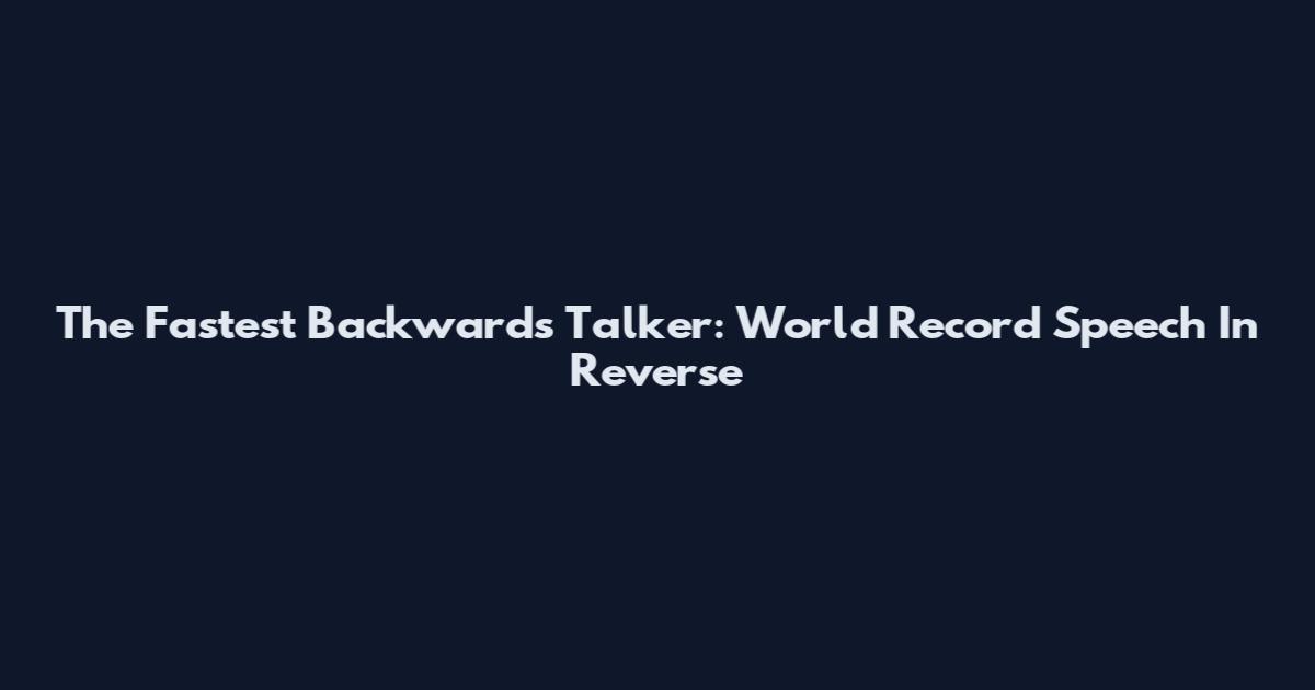 The Fastest Backwards Talker: World Record Speech In Reverse