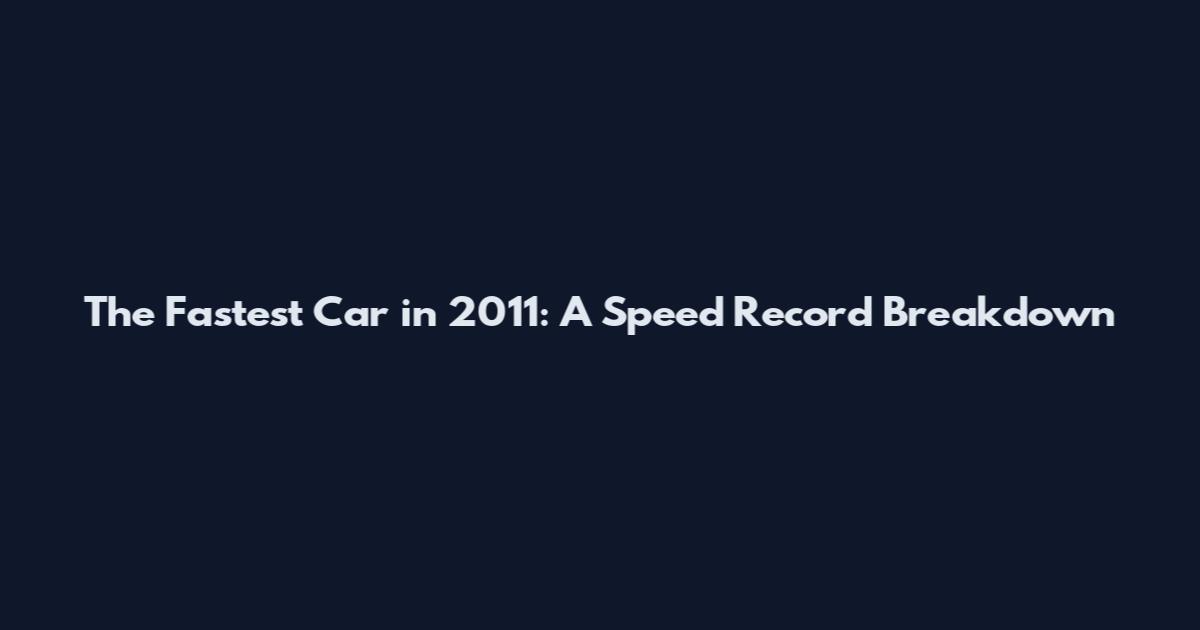 The Fastest Car in 2011: A Speed Record Breakdown