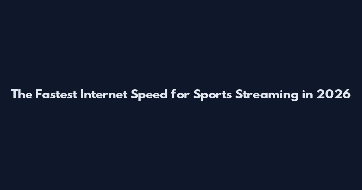 The Fastest Internet Speed for Sports Streaming in 2026