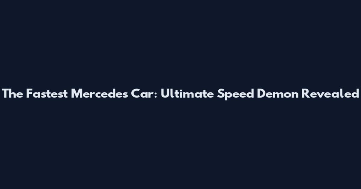 The Fastest Mercedes Car: Ultimate Speed Demon Revealed