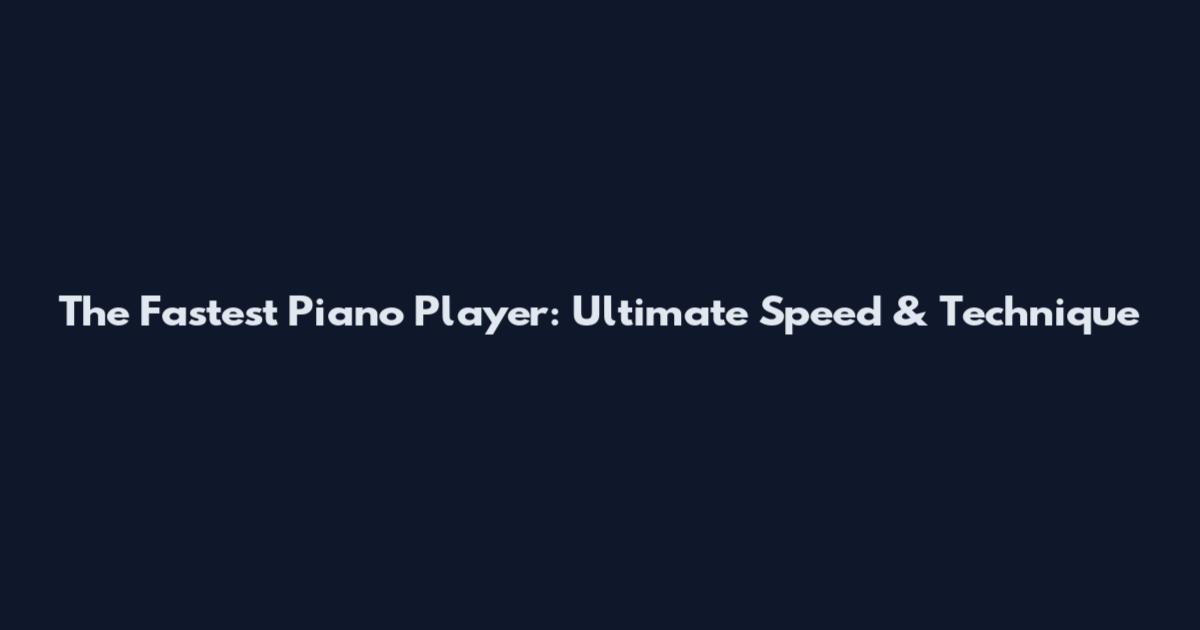 The Fastest Piano Player: Ultimate Speed & Technique