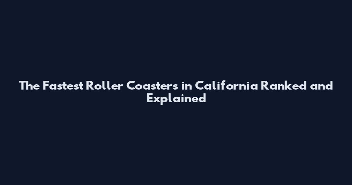 The Fastest Roller Coasters in California Ranked and Explained