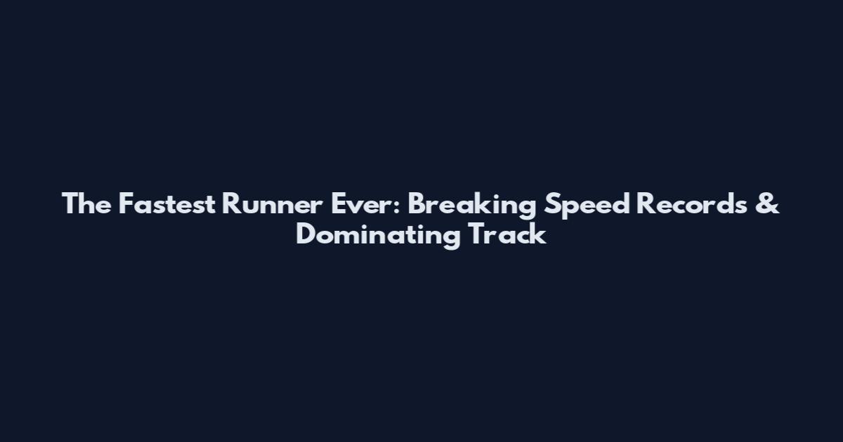 The Fastest Runner Ever: Breaking Speed Records & Dominating Track