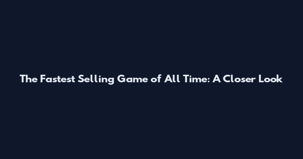The Fastest Selling Game of All Time: A Closer Look