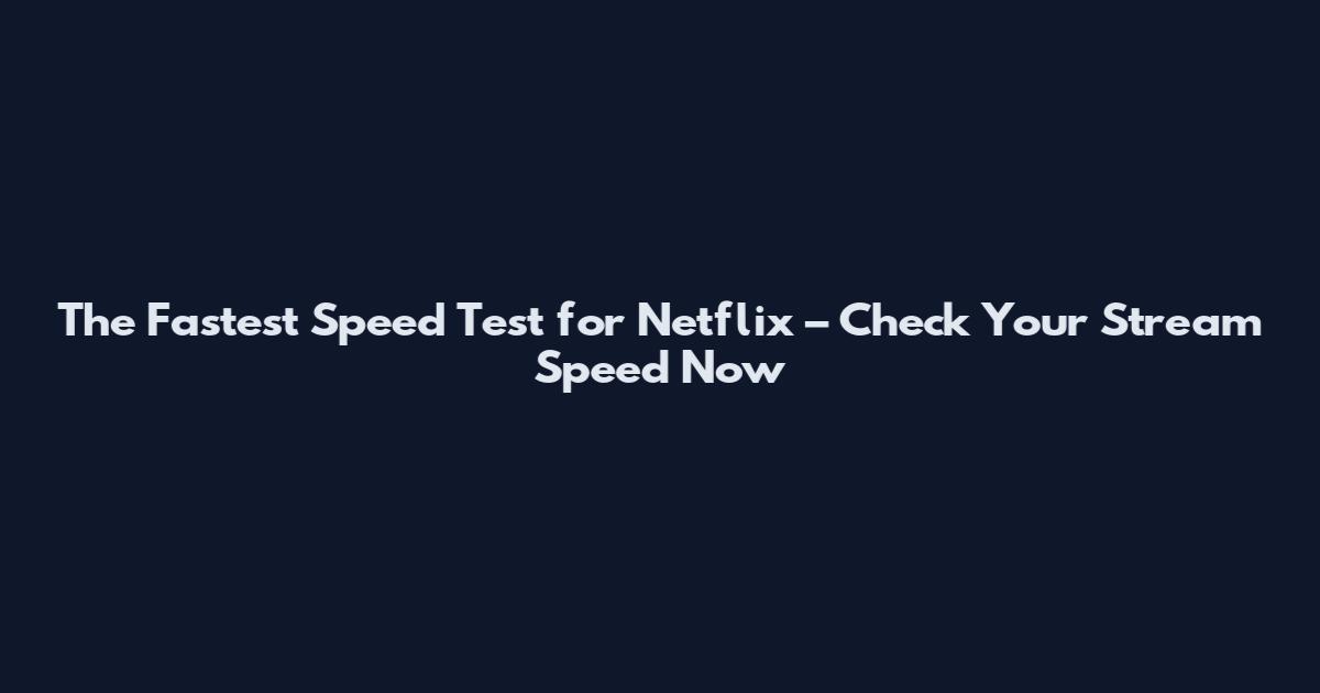 The Fastest Speed Test for Netflix – Check Your Stream Speed Now