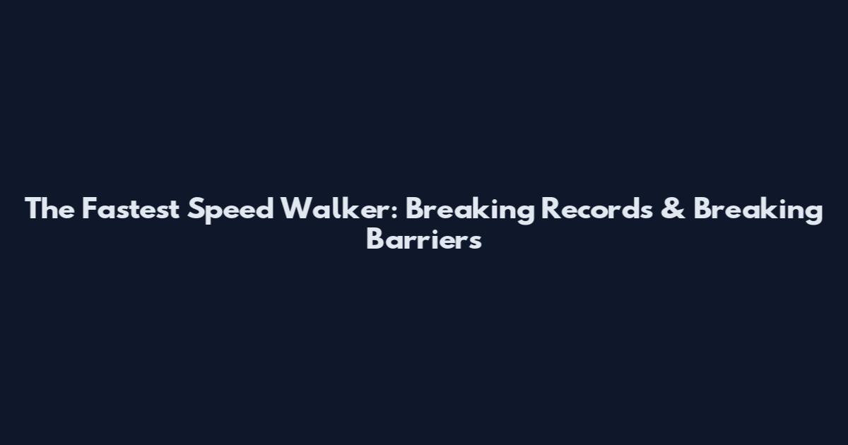 The Fastest Speed Walker: Breaking Records & Breaking Barriers