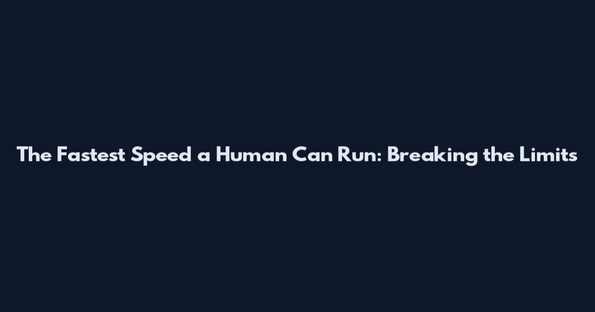 The Fastest Speed a Human Can Run: Breaking the Limits