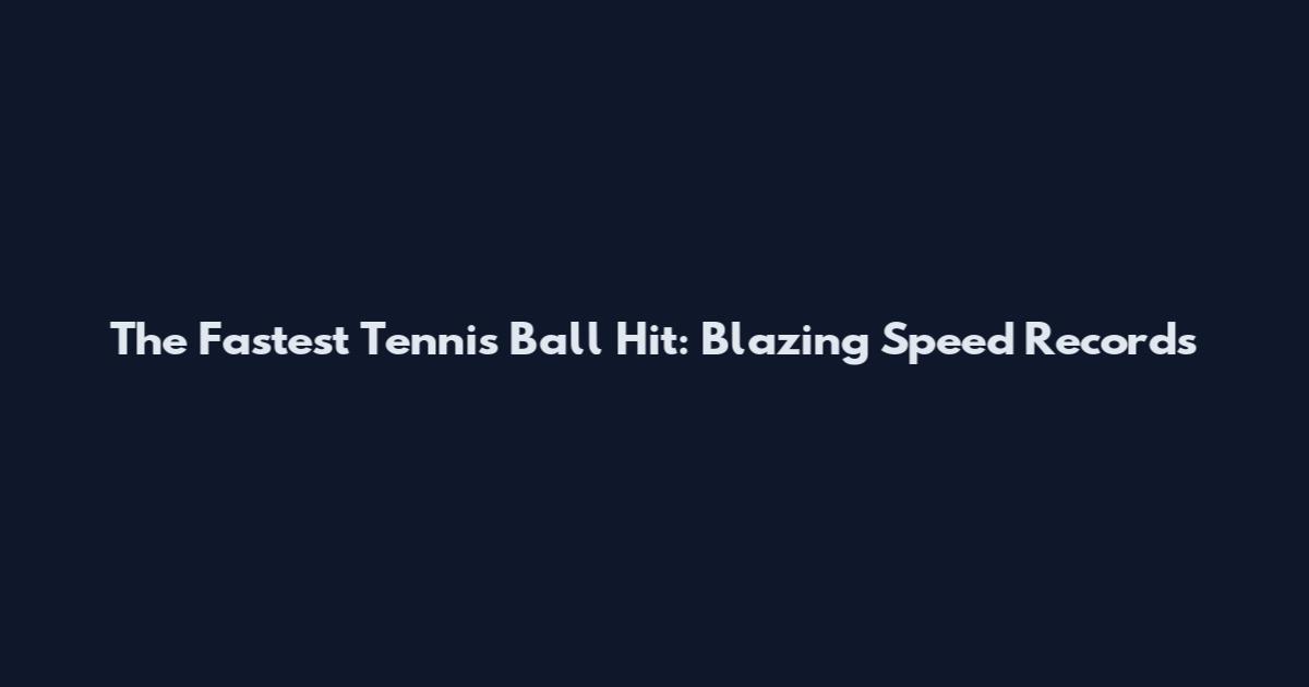 The Fastest Tennis Ball Hit: Blazing Speed Records