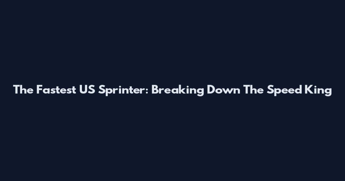 The Fastest US Sprinter: Breaking Down The Speed King