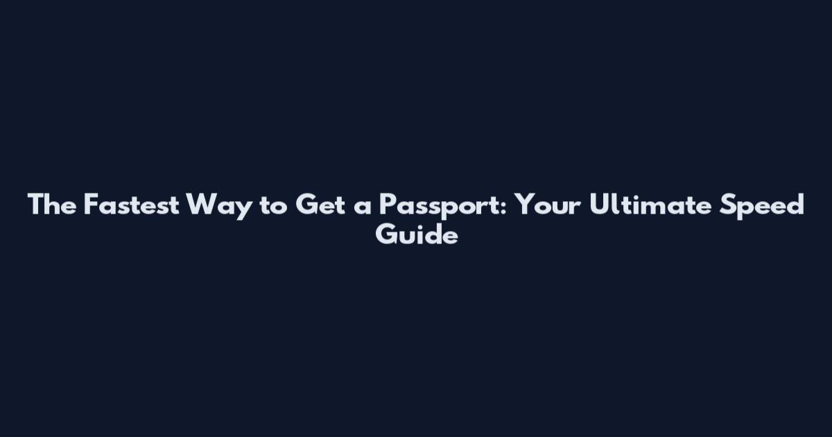 The Fastest Way to Get a Passport: Your Ultimate Speed Guide