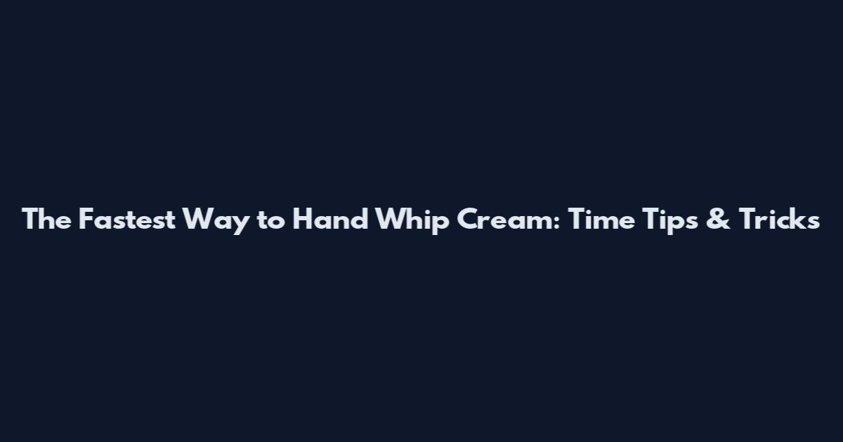 The Fastest Way to Hand Whip Cream: Time Tips & Tricks