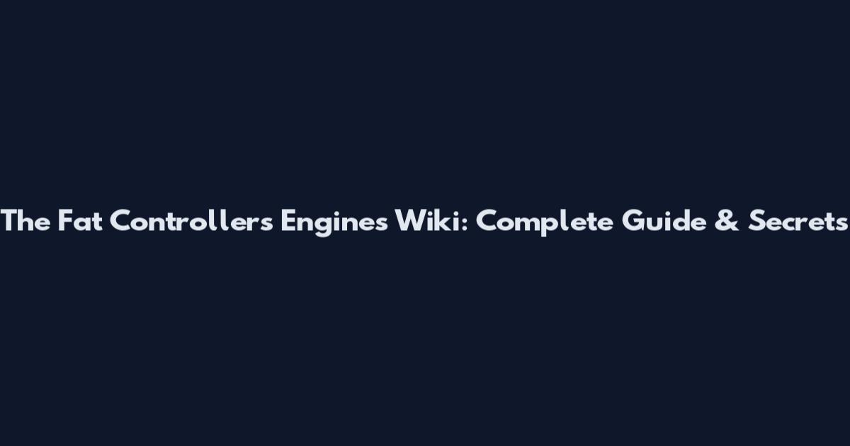 The Fat Controller's Engines Wiki: Complete Guide & Secrets