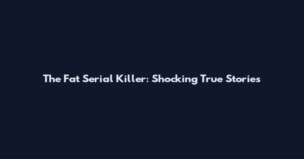 The Fat Serial Killer: Shocking True Stories