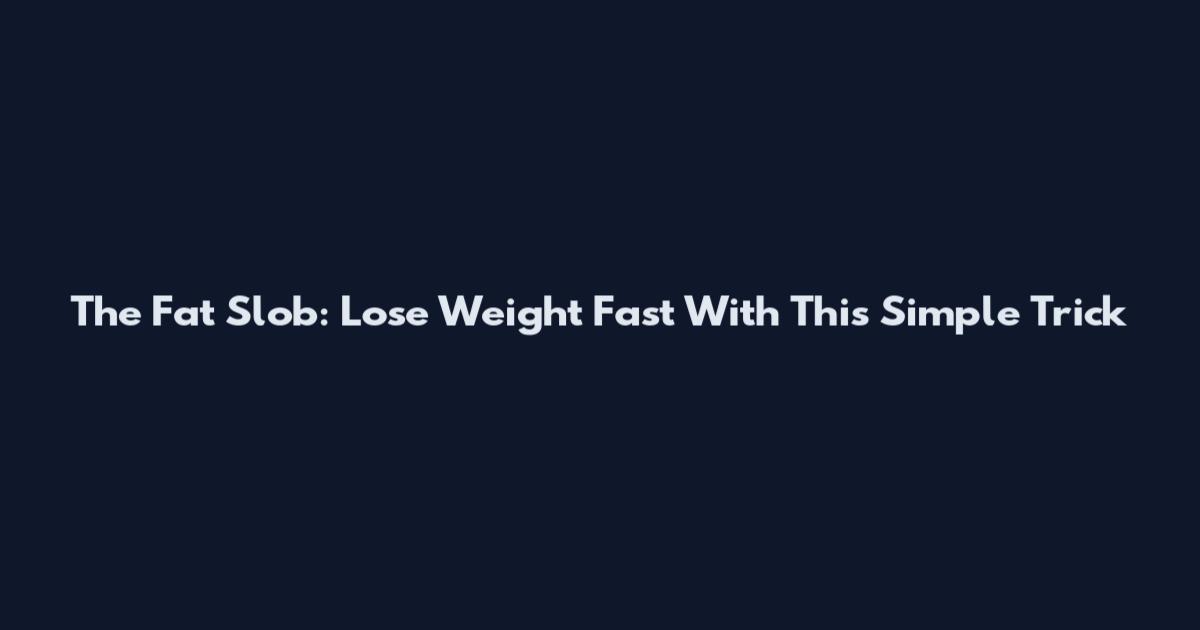 The Fat Slob: Lose Weight Fast With This Simple Trick