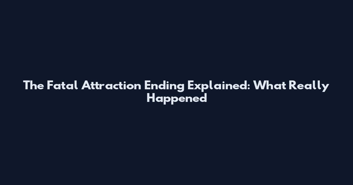 The Fatal Attraction Ending Explained: What Really Happened