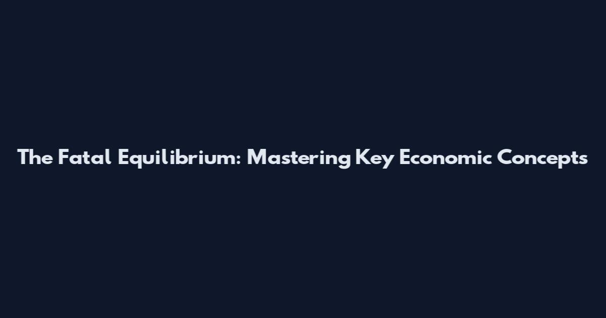 The Fatal Equilibrium: Mastering Key Economic Concepts