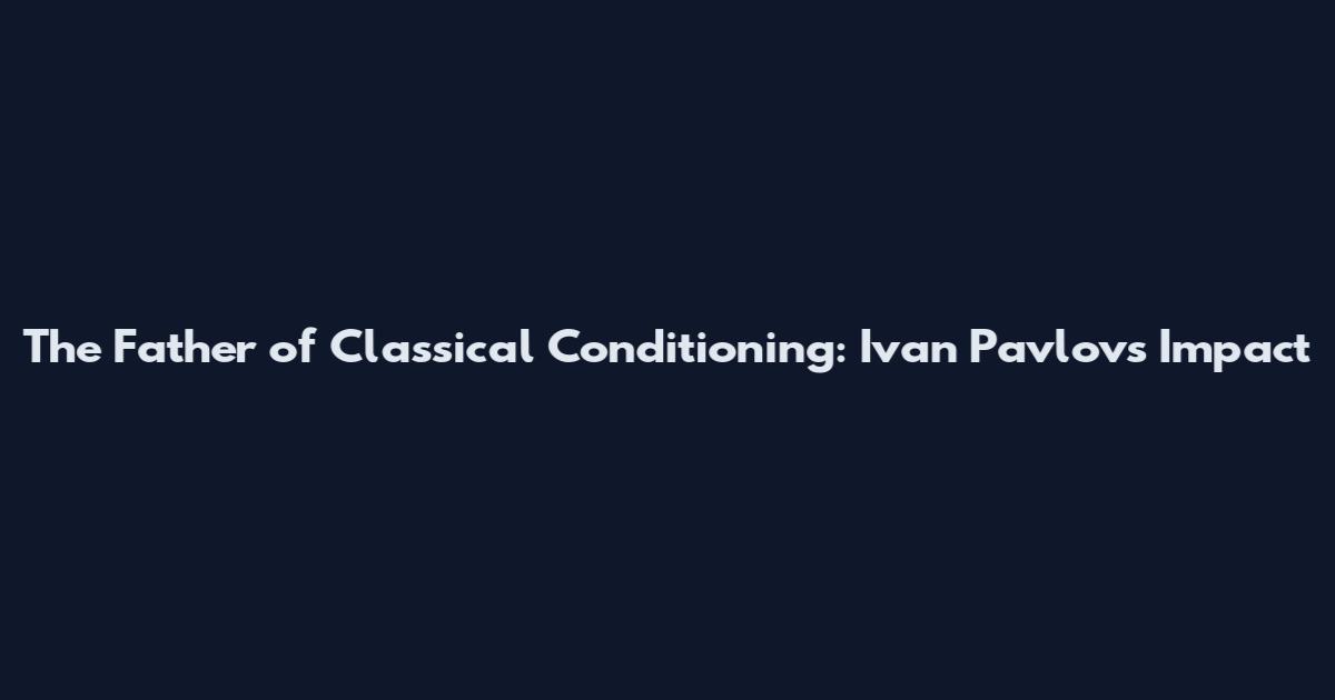 The Father of Classical Conditioning: Ivan Pavlov's Impact