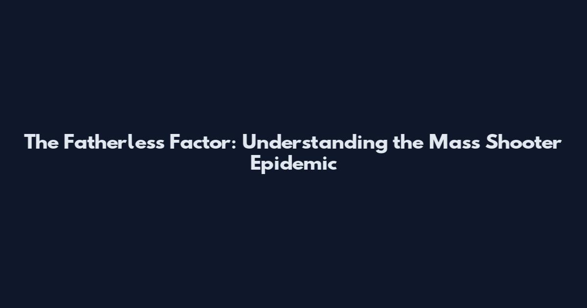 The Fatherless Factor: Understanding the Mass Shooter Epidemic
