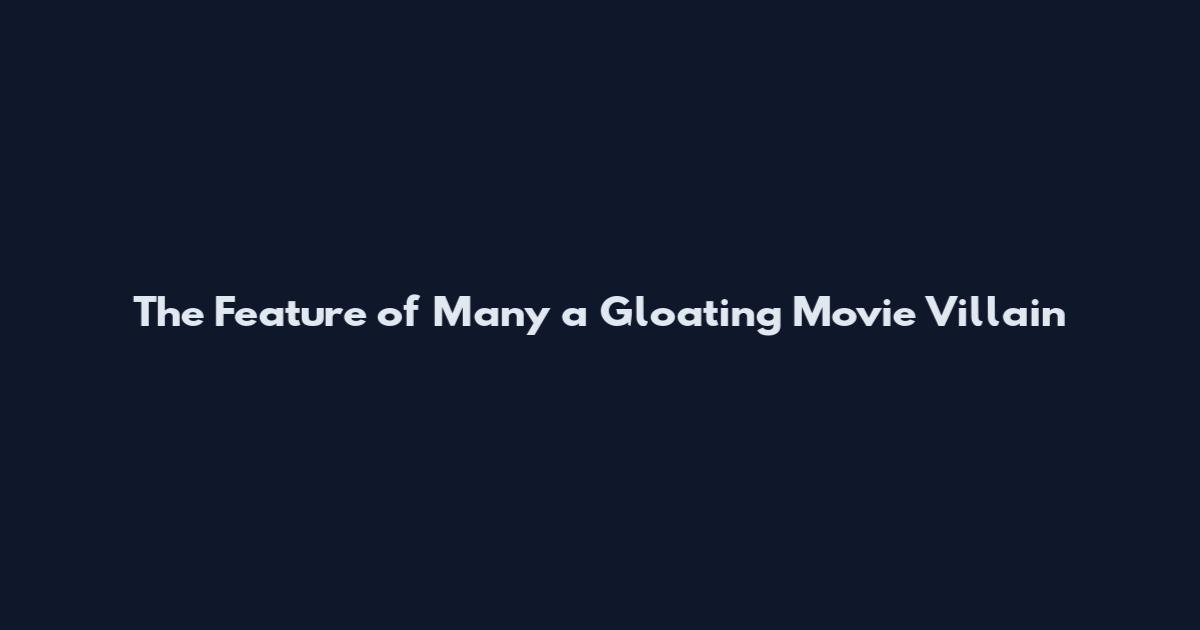 The Feature of Many a Gloating Movie Villain