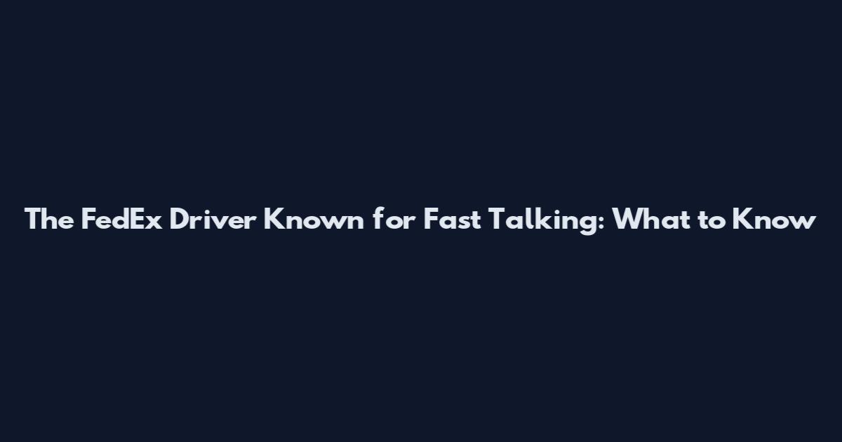 The FedEx Driver Known for Fast Talking: What to Know