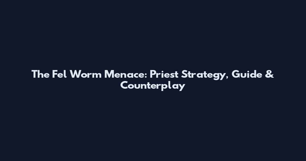 The Fel Worm Menace: Priest Strategy, Guide & Counterplay